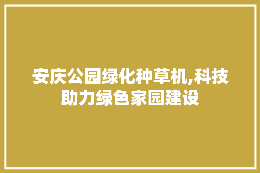 安庆公园绿化种草机,科技助力绿色家园建设