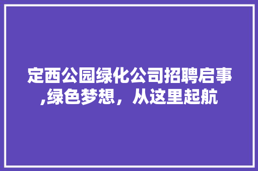 定西公园绿化公司招聘启事,绿色梦想，从这里起航