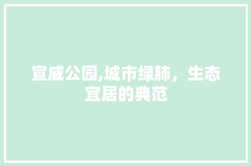宣威公园,城市绿肺，生态宜居的典范