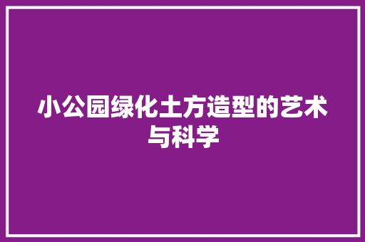 小公园绿化土方造型的艺术与科学