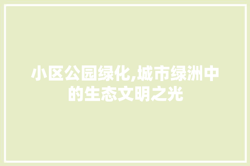 小区公园绿化,城市绿洲中的生态文明之光
