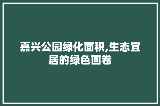 嘉兴公园绿化面积,生态宜居的绿色画卷