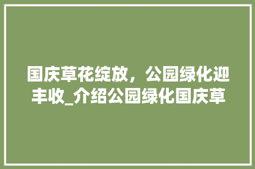 国庆草花绽放，公园绿化迎丰收_介绍公园绿化国庆草花报价背后的故事