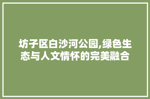 坊子区白沙河公园,绿色生态与人文情怀的完美融合