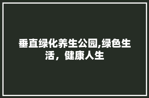 垂直绿化养生公园,绿色生活，健康人生