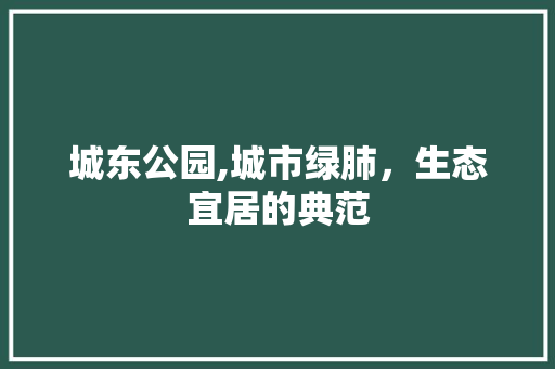 城东公园,城市绿肺，生态宜居的典范