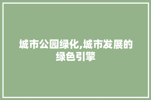 城市公园绿化,城市发展的绿色引擎