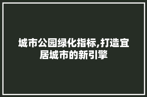 城市公园绿化指标,打造宜居城市的新引擎