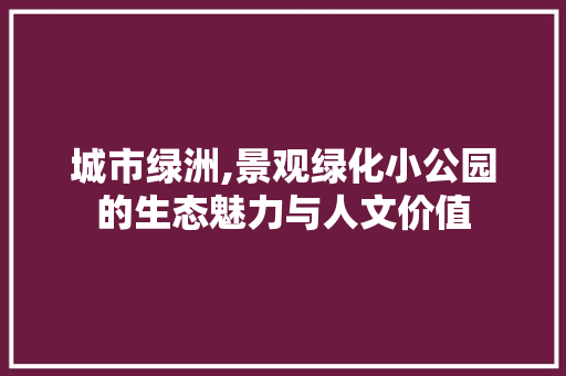 城市绿洲,景观绿化小公园的生态魅力与人文价值