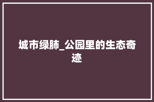 城市绿肺_公园里的生态奇迹