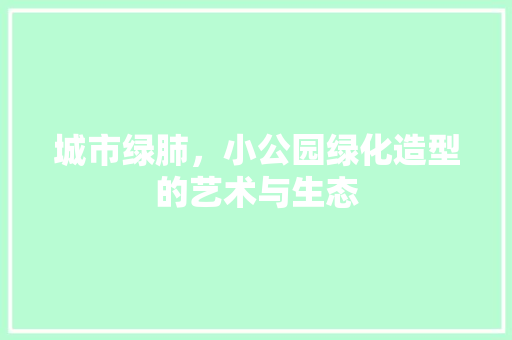 城市绿肺，小公园绿化造型的艺术与生态