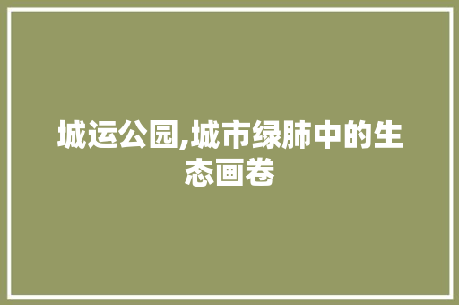 城运公园,城市绿肺中的生态画卷