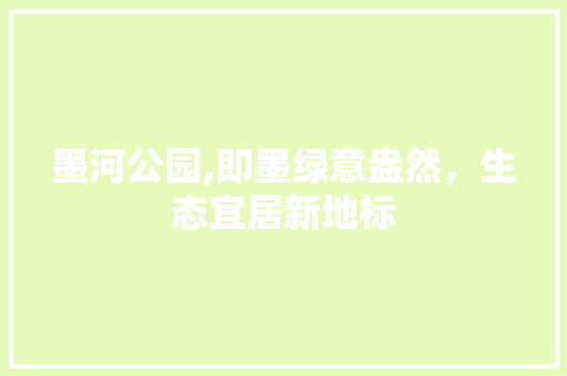 墨河公园,即墨绿意盎然，生态宜居新地标