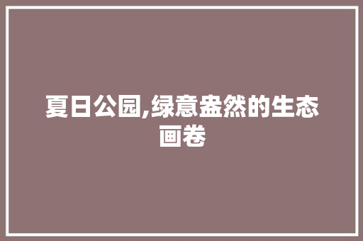 夏日公园,绿意盎然的生态画卷