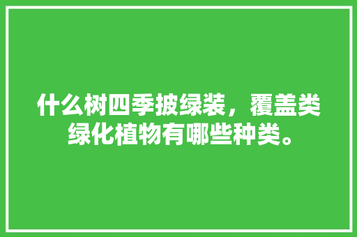 什么树四季披绿装，覆盖类绿化植物有哪些种类。