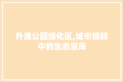 外滩公园绿化区,城市绿肺中的生态宝库