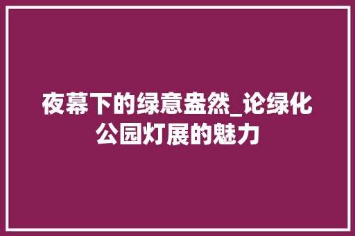 夜幕下的绿意盎然_论绿化公园灯展的魅力