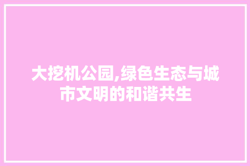 大挖机公园,绿色生态与城市文明的和谐共生