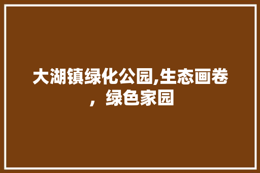 大湖镇绿化公园,生态画卷，绿色家园