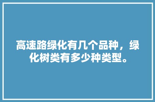 高速路绿化有几个品种，绿化树类有多少种类型。  第1张 高速路绿化有几个品种，绿化树类有多少种类型。 种植技术