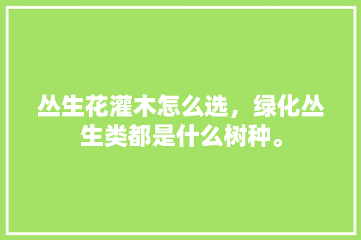 丛生花灌木怎么选，绿化丛生类都是什么树种。