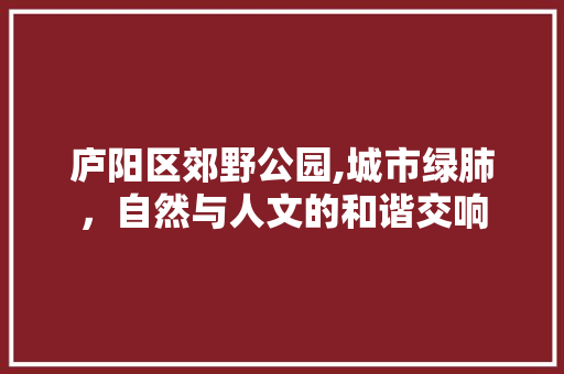 庐阳区郊野公园,城市绿肺，自然与人文的和谐交响