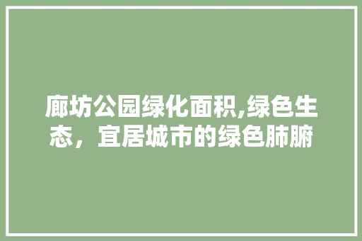 廊坊公园绿化面积,绿色生态，宜居城市的绿色肺腑