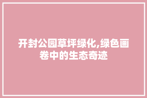 开封公园草坪绿化,绿色画卷中的生态奇迹