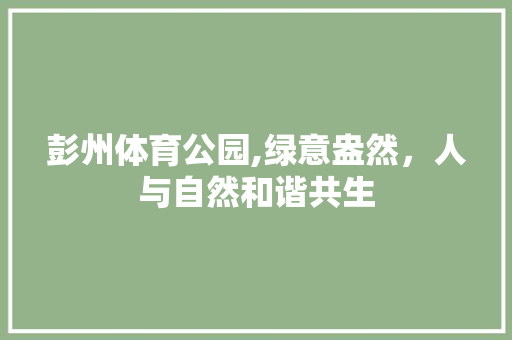 彭州体育公园,绿意盎然，人与自然和谐共生
