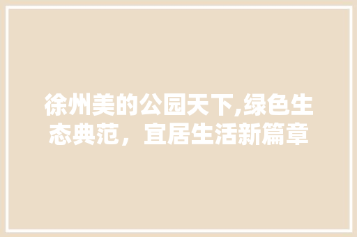 徐州美的公园天下,绿色生态典范，宜居生活新篇章