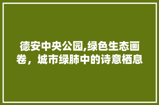 德安中央公园,绿色生态画卷，城市绿肺中的诗意栖息