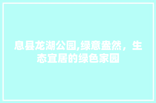 息县龙湖公园,绿意盎然，生态宜居的绿色家园
