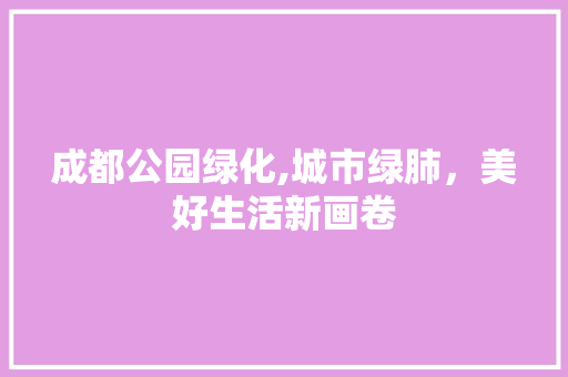 成都公园绿化,城市绿肺，美好生活新画卷