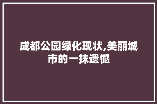 成都公园绿化现状,美丽城市的一抹遗憾