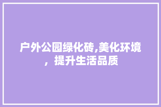 户外公园绿化砖,美化环境，提升生活品质