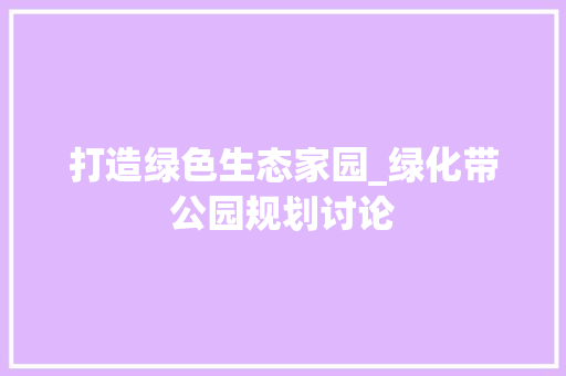打造绿色生态家园_绿化带公园规划讨论