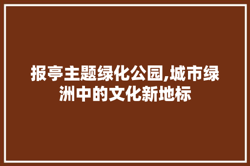 报亭主题绿化公园,城市绿洲中的文化新地标