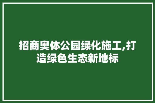 招商奥体公园绿化施工,打造绿色生态新地标