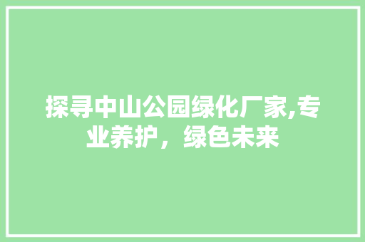 探寻中山公园绿化厂家,专业养护，绿色未来