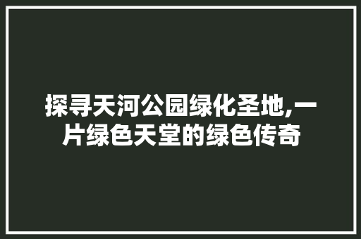 探寻天河公园绿化圣地,一片绿色天堂的绿色传奇