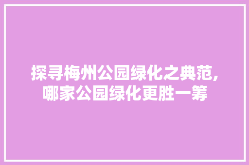 探寻梅州公园绿化之典范,哪家公园绿化更胜一筹