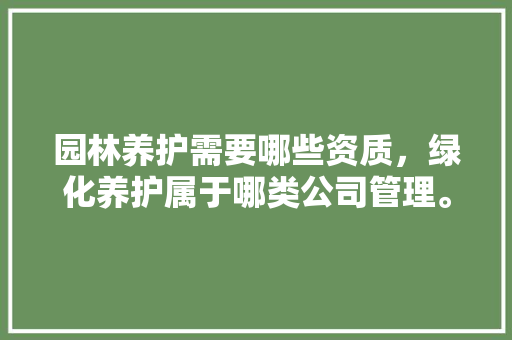 园林养护需要哪些资质，绿化养护属于哪类公司管理。