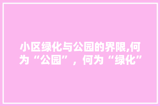小区绿化与公园的界限,何为“公园”，何为“绿化”