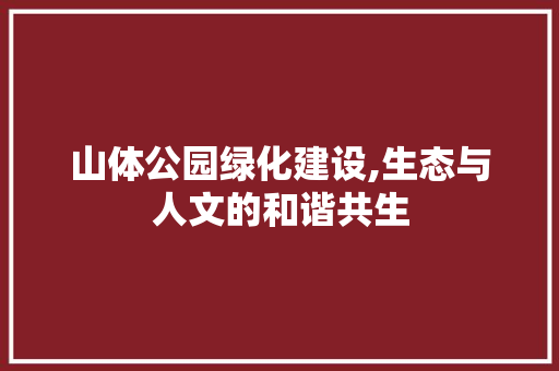 山体公园绿化建设,生态与人文的和谐共生