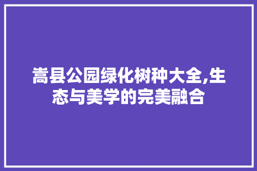 嵩县公园绿化树种大全,生态与美学的完美融合