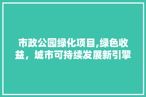 市政公园绿化项目,绿色收益，城市可持续发展新引擎