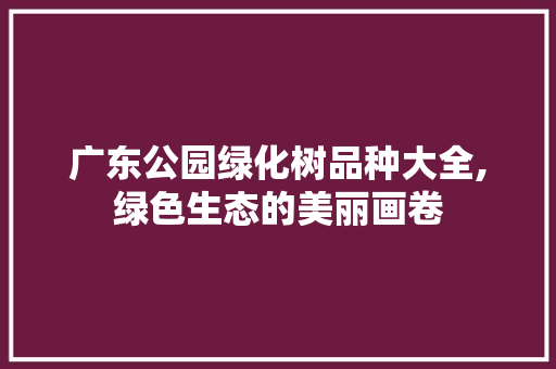 广东公园绿化树品种大全,绿色生态的美丽画卷