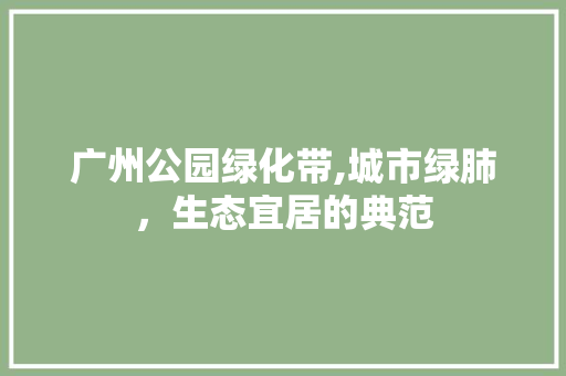 广州公园绿化带,城市绿肺，生态宜居的典范