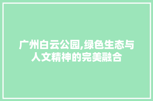广州白云公园,绿色生态与人文精神的完美融合