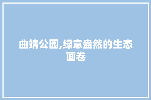 曲靖公园,绿意盎然的生态画卷